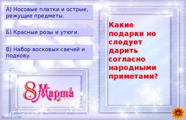 A) Носовые платки и острые, режущие предметы. Какие подарки не следует дарить согласно народными приметами? Б) Красные розы и утюги. B) Набор восковых свечей и подкову. 
