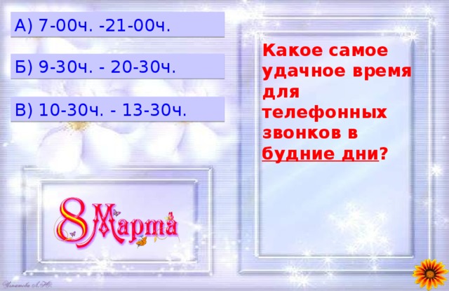 A) 7-00ч. -21-00ч. Какое самое удачное время для телефонных звонков в будние дни ? Б) 9-30ч. - 20-30ч. B) 10-30ч. - 13-30ч. 