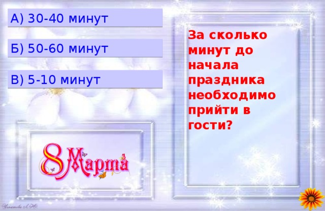 A) 30-40 минут За сколько минут до начала праздника необходимо прийти в гости? Б) 50-60 минут B) 5-10 минут 