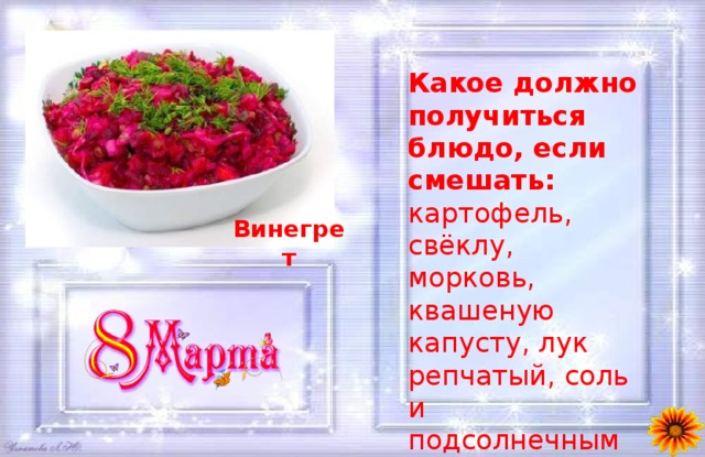 Какое должно получиться блюдо, если смешать: картофель, свёклу, морковь, квашеную капусту, лук репчатый, соль и подсолнечным маслом всё это полить? Винегрет 