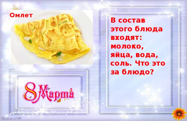 Омлет В состав этого блюда входят: молоко, яйца, вода, соль. Что это за блюдо? 