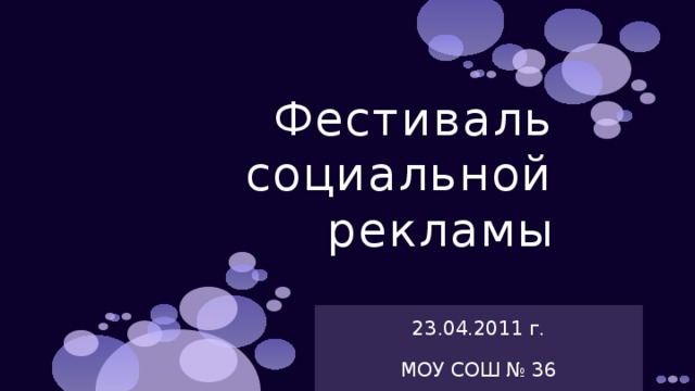 Фестиваль социальной рекламы 23.04.2011 г. МОУ СОШ № 36 