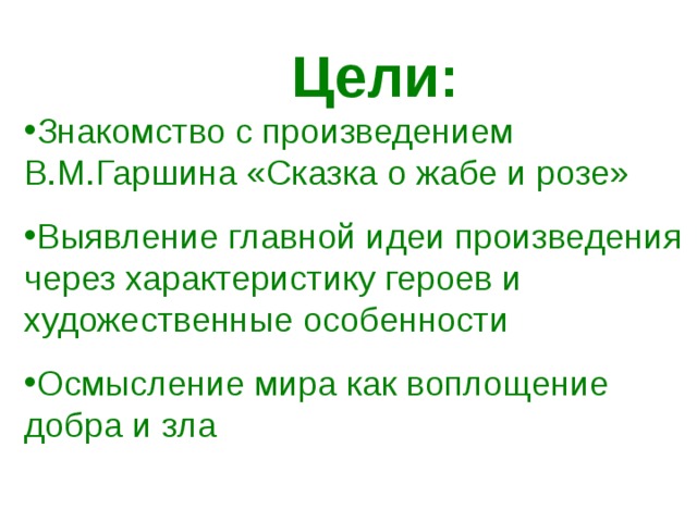 Цели: Знакомство с произведением В.М.Гаршина «Сказка о жабе и розе» Выявление главной идеи произведения через характеристику героев и художественные особенности Осмысление мира как воплощение добра и зла 