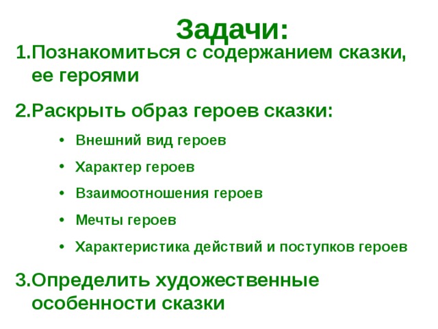 Задачи: Познакомиться с содержанием сказки, ее героями Раскрыть образ героев сказки: Внешний вид героев Характер героев Взаимоотношения героев Мечты героев Характеристика действий и поступков героев Внешний вид героев Характер героев Взаимоотношения героев Мечты героев Характеристика действий и поступков героев Внешний вид героев Характер героев Взаимоотношения героев Мечты героев Характеристика действий и поступков героев Определить художественные особенности сказки  