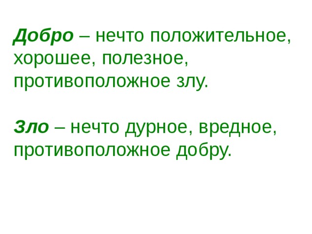 Добро – нечто положительное, хорошее, полезное, противоположное злу. Зло – нечто дурное, вредное, противоположное добру. 