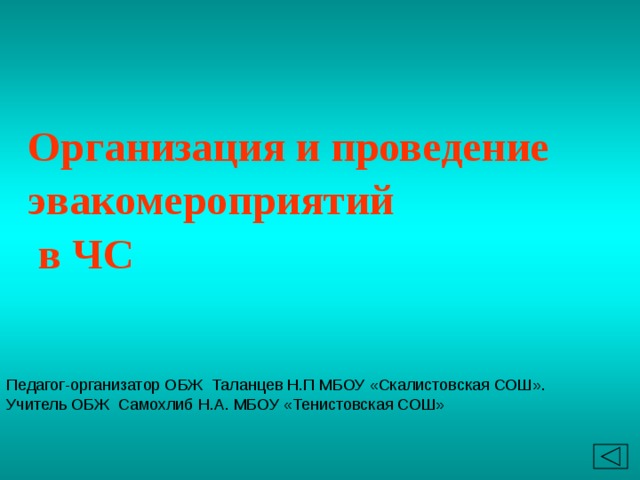 Организация и проведение эвакомероприятий  в ЧС Педагог-организатор ОБЖ Таланцев Н.П МБОУ «Скалистовская СОШ». Учитель ОБЖ Самохлиб Н.А. МБОУ «Тенистовская СОШ» 