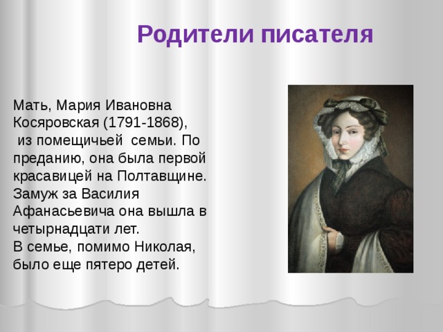 Родители писателя Мать, Мария Ивановна Косяровская (1791-1868),  из помещичьей семьи. По преданию, она была первой красавицей на Полтавщине. Замуж за Василия Афанасьевича она вышла в четырнадцати лет. В семье, помимо Николая, было еще пятеро детей.
