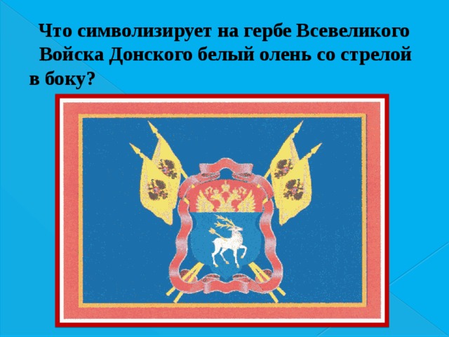 Что символизирует на гербе Всевеликого Войска Донского белый олень со стрелой в боку? 