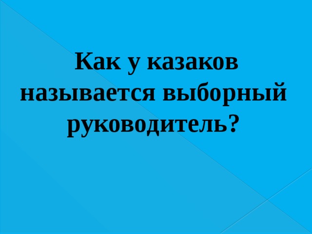 Как у казаков называется выборный руководитель? 
