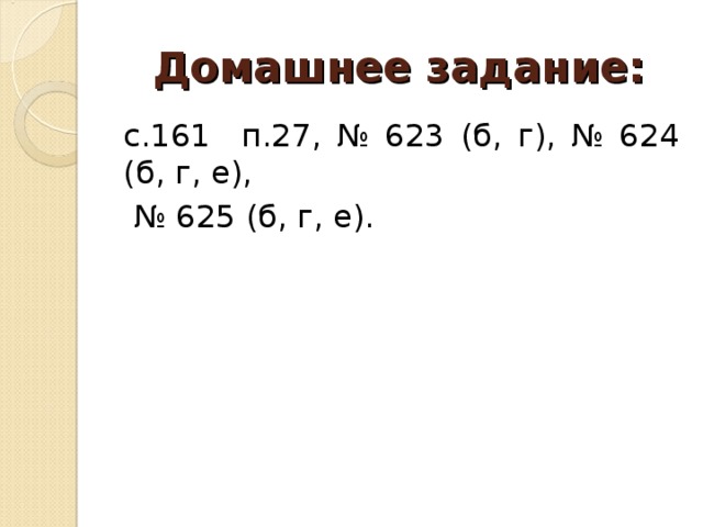 Домашнее задание: с.161 п.27, № 623 (б, г), № 624 (б, г, е), № 625 (б, г, е). 