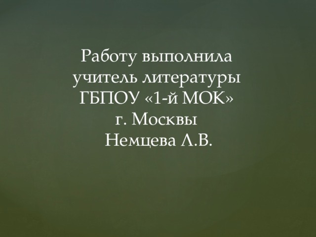 Работу выполнила  учитель литературы  ГБПОУ «1-й МОК»  г. Москвы  Немцева Л.В. 