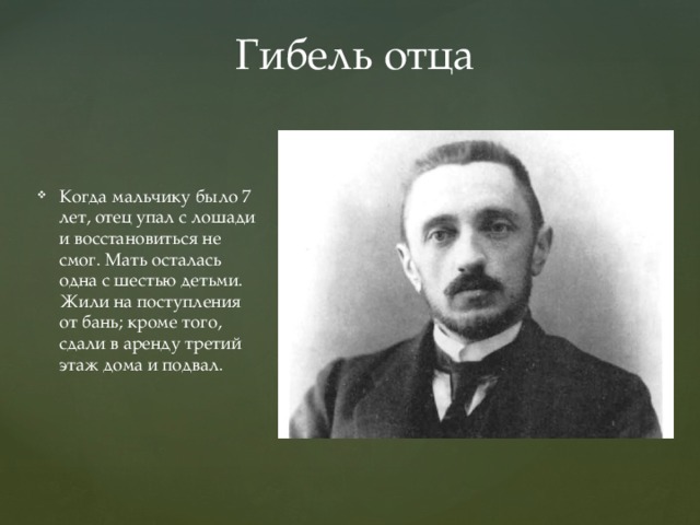 Гибель отца Когда мальчику было 7 лет, отец упал с лошади и восстановиться не смог. Мать осталась одна с шестью детьми. Жили на поступления от бань; кроме того, сдали в аренду третий этаж дома и подвал. 