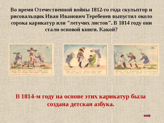 Во время Отечественной войны 1812-го года скульптор и рисовальщик Иван Иванович Теребенев выпустил около сорока карикатур или 