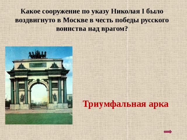 Какое сооружение по указу Николая I было воздвигнуто в Москве в честь победы русского воинства над врагом? Триумфальная арка 