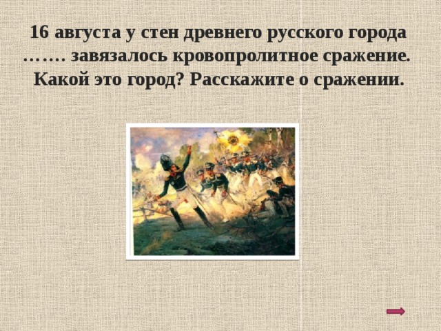  16 августа у стен древнего русского города ……. завязалось кровопролитное сражение. Какой это город? Расскажите о сражении. 