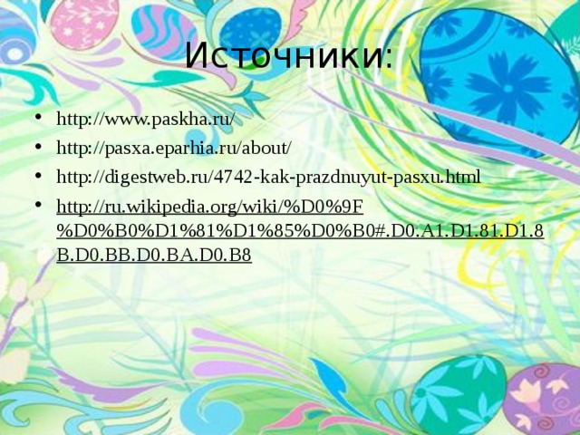 Источники: http://www.paskha.ru/ http://pasxa.eparhia.ru/about/ http://digestweb.ru/4742-kak-prazdnuyut-pasxu.html http://ru.wikipedia.org/wiki/%D0%9F%D0%B0%D1%81%D1%85%D0%B0#.D0.A1.D1.81.D1.8B.D0.BB.D0.BA.D0.B8   
