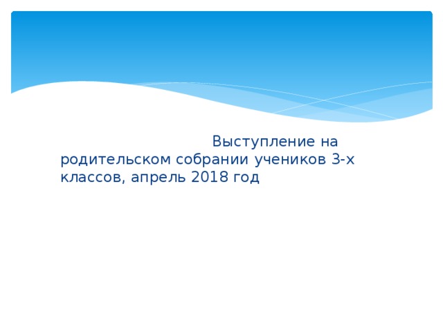  Выступление на родительском собрании учеников 3-х классов, апрель 2018 год 