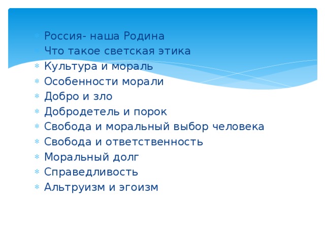 Россия- наша Родина Что такое светская этика Культура и мораль Особенности морали Добро и зло Добродетель и порок Свобода и моральный выбор человека Свобода и ответственность Моральный долг Справедливость Альтруизм и эгоизм 