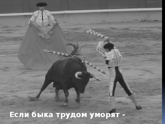 Если быка трудом уморят -