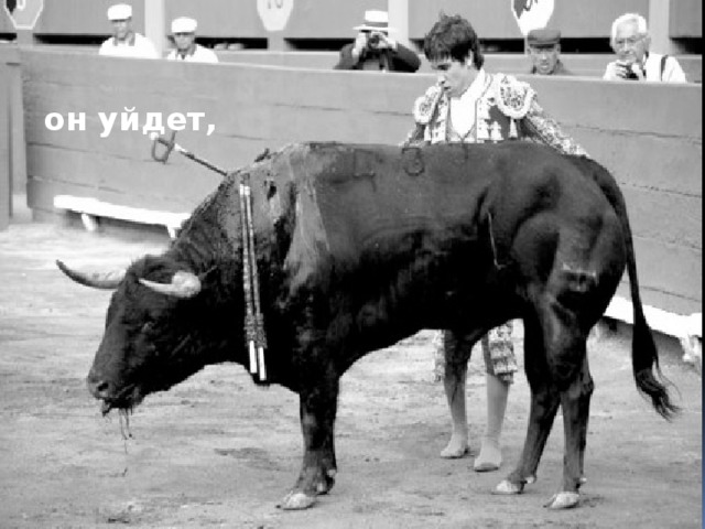 он уйдет,