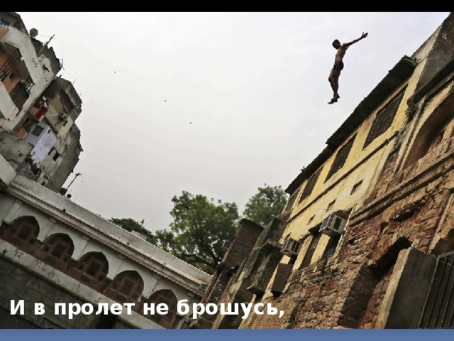 И в пролет не брошусь,