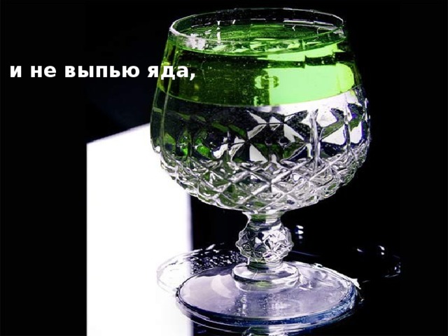 и не выпью яда,