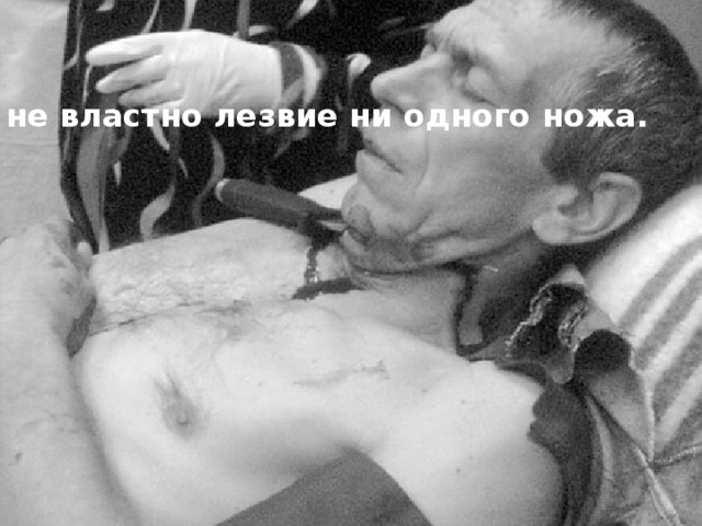 не властно лезвие ни одного ножа.