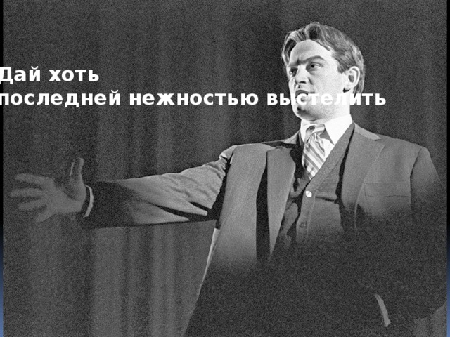 Дай хоть  последней нежностью выстелить