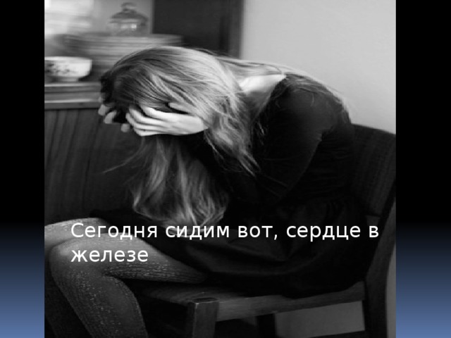 Сегодня сидим вот, сердце в железе