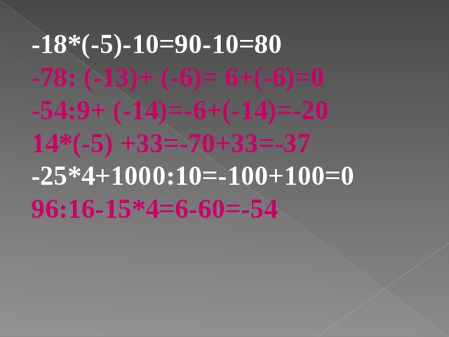 -18*(-5)-10=90-10=80 -78: (-13)+ (-6)= 6+(-6)=0 -54:9+ (-14)=-6+(-14)=-20 14*(-5) +33=-70+33=-37 -25*4+1000:10=-100+100=0 96:16-15*4=6-60=-54 