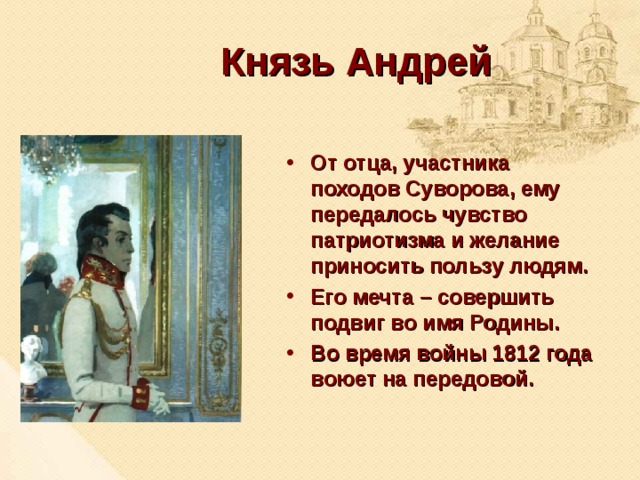 Князь Андрей От отца, участника походов Суворова, ему передалось чувство патриотизма и желание приносить пользу людям. Его мечта – совершить подвиг во имя Родины. Во время войны 1812 года воюет на передовой. 