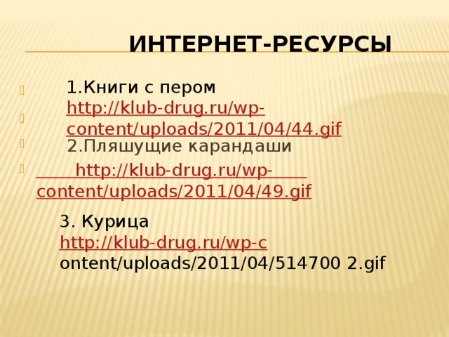  Интернет-ресурсы 1.Книги с пером http://klub - drug.ru/ wp - content/uploads/2011/04/44.gif    2.Пляшущие карандаши  http://klub-drug.ru/wp-  content/uploads/2011/04/49.gif  3. Курица http://klub-drug.ru/wp-c ontent/uploads/2011/04/514700 2.gif 