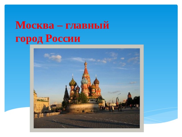 Москва – главный  город России 
