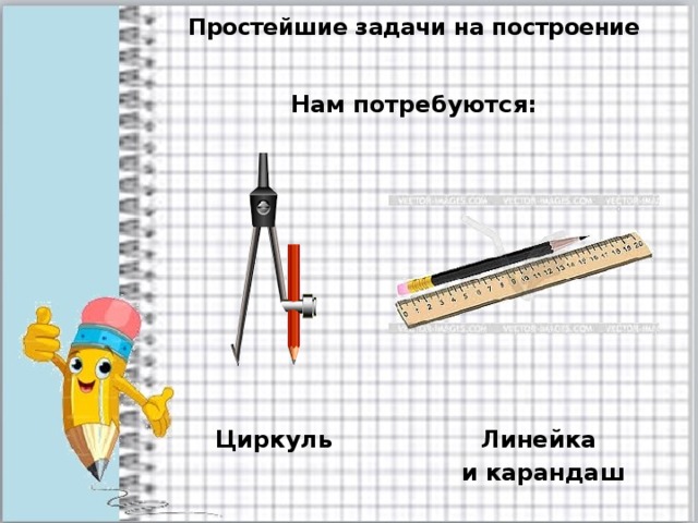 Простейшие задачи на построение Нам потребуются: Циркуль Линейка и карандаш 