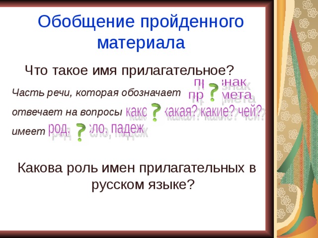 Обобщение пройденного материала Что такое имя прилагательное? Часть речи, которая обозначает отвечает на вопросы имеет Какова роль имен прилагательных в русском языке? 