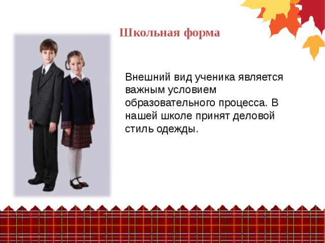 Школьная форма Внешний вид ученика является важным условием образовательного процесса. В нашей школе принят деловой стиль одежды. 