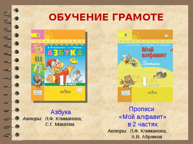 Прописи «Мой алфавит» в 2 частях  Авторы:  Л.Ф. Климанова,  А.В. Абрамов ОБУЧЕНИЕ ГРАМОТЕ Азбука  Авторы:  Л.Ф. Климанова,  С.Г. Макеева 