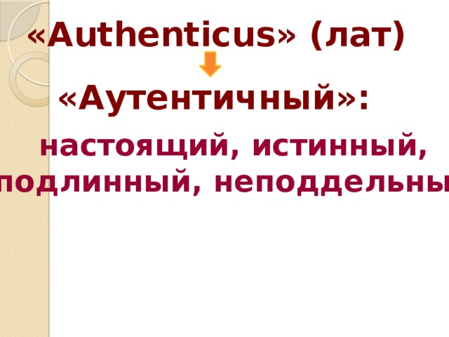 «Authenticus» (лат) «Аутентичный»: настоящий, истинный,  подлинный, неподдельный 