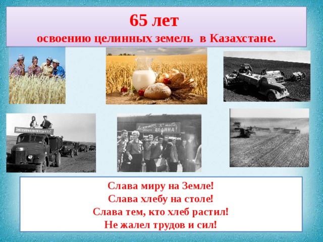 65 лет освоению целинных земель в Казахстане. Слава миру на Земле! Слава хлебу на столе! Слава тем, кто хлеб растил! Не жалел трудов и сил! 