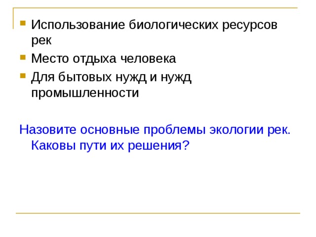 Использование биологических ресурсов рек Место отдыха человека Для бытовых нужд и нужд промышленности Назовите основные проблемы экологии рек. Каковы пути их решения?  