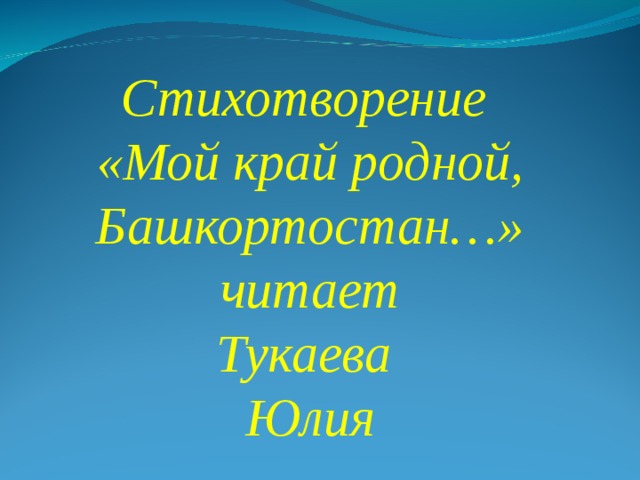 Стихотворение «Мой край родной, Башкортостан…»  читает Тукаева Юлия 