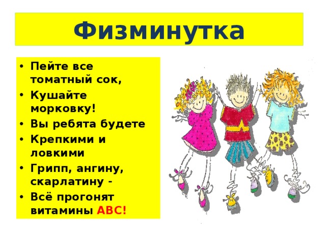  Физминутка Пейте все томатный сок,  Кушайте морковку!   Вы ребята будете  Крепкими и ловкими Грипп, ангину, скарлатину -   Всё прогонят витамины  АВС! 