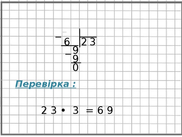     6 9 3      2 6 3 9 9 0 Перевірка : 2 3 • 3 = 6 9 