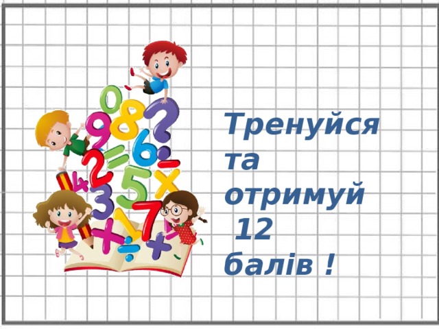 Тренуйся та отримуй  12 балів ! 