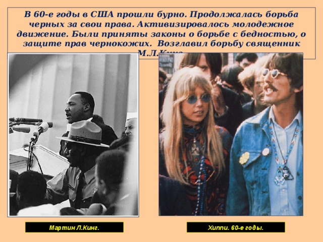 В 60-е годы в США прошли бурно. Продолжалась борьба черных за свои права. Активизировалось молодежное движение. Были приняты законы о борьбе с бедностью, о защите прав чернокожих. Возглавил борьбу священник М.Л.Кинг. Мартин Л.Кинг. Хиппи. 60-е годы. 