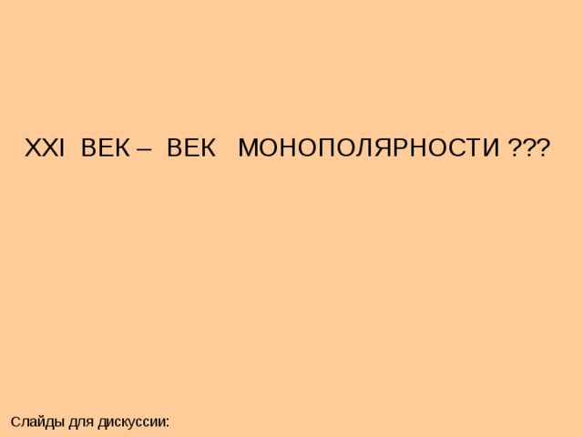 XXI ВЕК – ВЕК МОНОПОЛЯРНОСТИ ??? Слайды для дискуссии: 