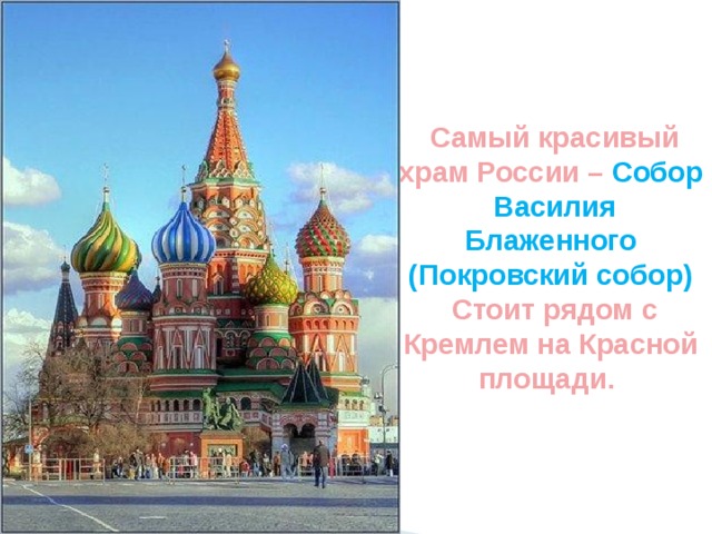  Самый красивый храм России – Собор  Василия Блаженного (Покровский собор)  Стоит рядом с Кремлем на Красной площади. 