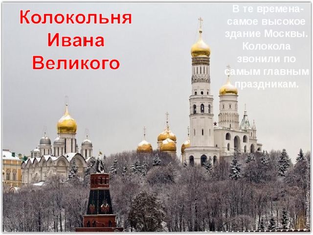  В те времена- самое высокое здание Москвы. Колокола звонили по самым главным праздникам. 