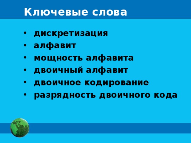 Ключевые слова  дискретизация  алфавит  мощность алфавита  двоичный алфавит  двоичное кодирование  разрядность двоичного кода 