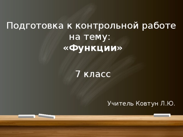 Подготовка к контрольной работе  на тему:  «Функции» 7 класс Учитель Ковтун Л.Ю. 